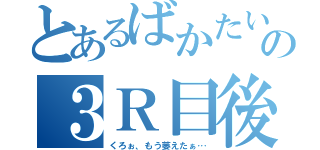 とあるばかたいの３Ｒ目後（くろぉ、もう萎えたぁ…）