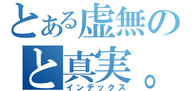 とある虚無のと真実。（インデックス）