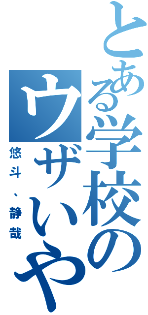 とある学校のウザいやつら（悠斗、静哉）