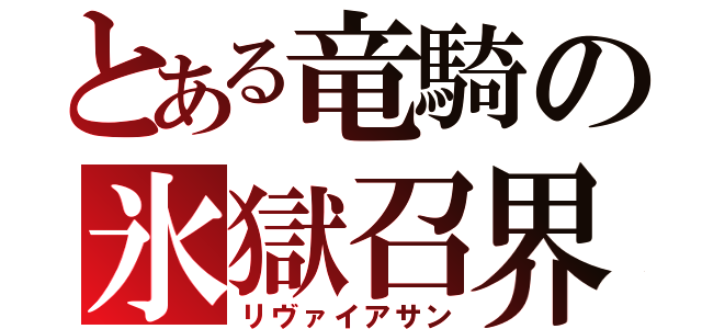 とある竜騎の氷獄召界（リヴァイアサン）