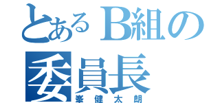 とあるＢ組の委員長（峯健太朗）