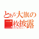 とある大旗の二枚披露（ダブルデビュー）