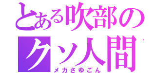 とある吹部のクソ人間（メガさゆごん）