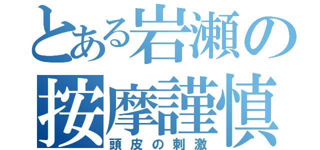 とある岩瀬の按摩謹慎（頭皮の刺激）