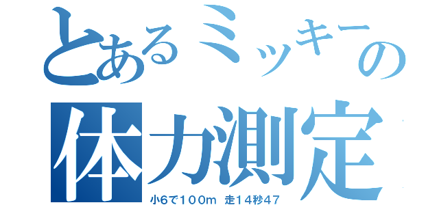 とあるミッキーの体力測定（小６で１００ｍ 走１４秒４７）