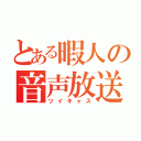 とある暇人の音声放送（ツイキャス）