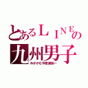 とあるＬＩＮＥの九州男子（みがかむ今度通話←）