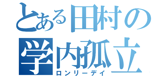 とある田村の学内孤立（ロンリーデイ）