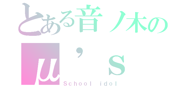 とある音ノ木のμ'ｓ（Ｓｃｈｏｏｌ ｉｄｏｌ）