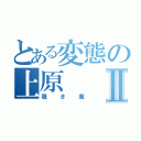 とある変態の上原Ⅱ（覗き魔）