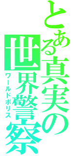 とある真実の世界警察（ワールドポリス）