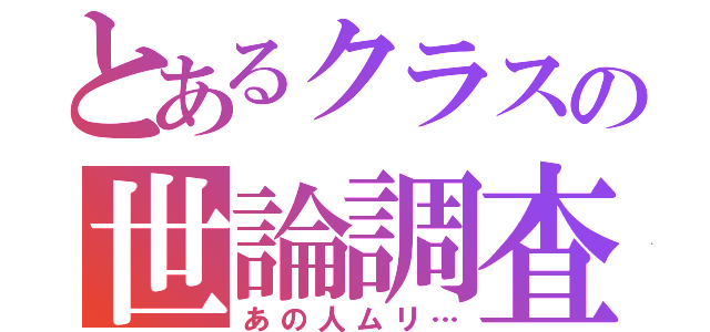 とあるクラスの世論調査（あの人ムリ…）