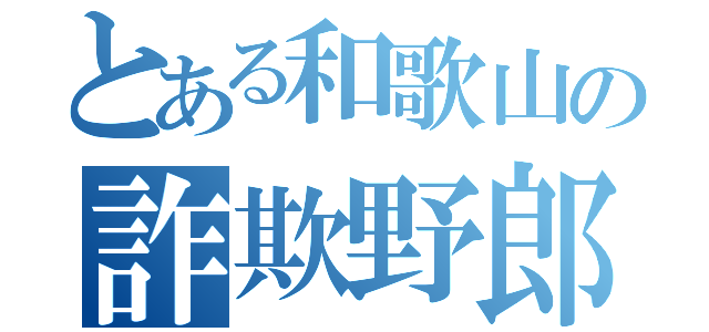 とある和歌山の詐欺野郎（）