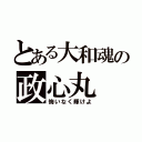 とある大和魂の政心丸（悔いなく輝けよ）