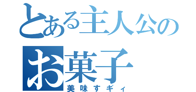 とある主人公のお菓子（美味すギィ）