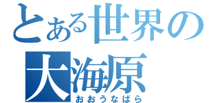 とある世界の大海原（おおうなばら）