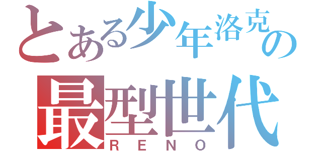 とある少年洛克の最型世代（ＲＥＮＯ）