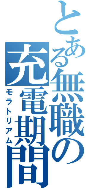 とある無職の充電期間（モラトリアム）