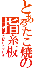 とあるたこ焼の指糸板（ユビートデータ）