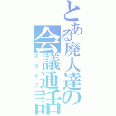 とある廃人達の会議通話（スカイプ）