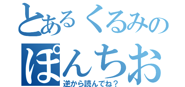 とあるくるみのぽんちお（逆から読んでね？）