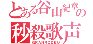 とある谷山紀章の秒殺歌声（ＧＲＡＮＲＯＤＥＯ）