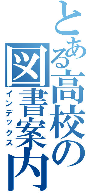 とある高校の図書案内Ⅱ（インデックス）