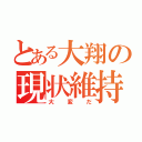 とある大翔の現状維持（大変だ）