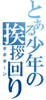 とある少年の挨拶回り（ポポポーン）