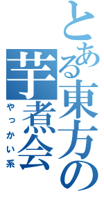 とある東方の芋煮会（やっかい系）