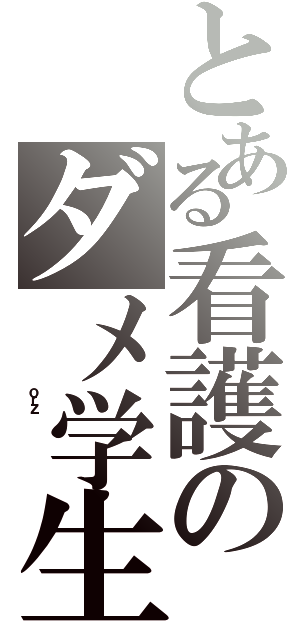 とある看護のダメ学生（          ｏｒｚ          ）