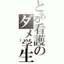 とある看護のダメ学生（          ｏｒｚ          ）