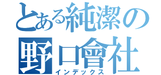 とある純潔の野口會社（インデックス）