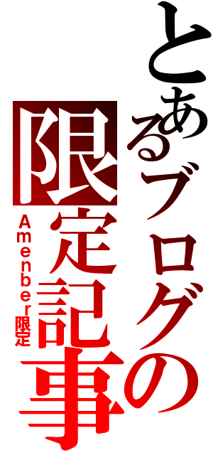 とあるブログの限定記事（Ａｍｅｎｂｅｒ限定）