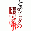 とあるブログの限定記事（Ａｍｅｎｂｅｒ限定）