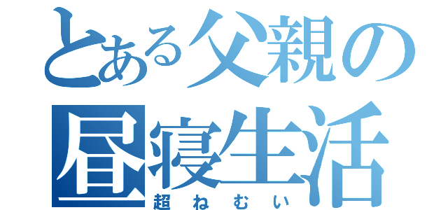 とある父親の昼寝生活（超ねむい）