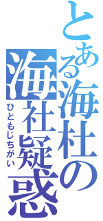 とある海杜の海社疑惑（ひともじちがい）