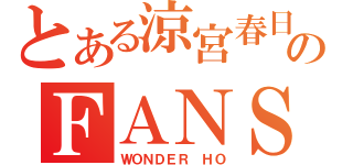 とある涼宮春日のＦＡＮＳ（ＷＯＮＤＥＲ ＨＯ）