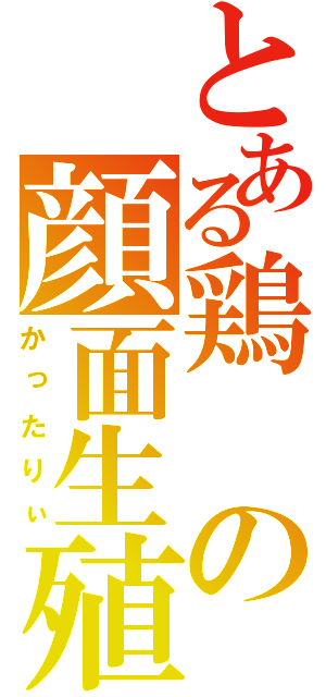 とある鶏の顔面生殖器（かったりぃ）