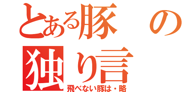 とある豚の独り言（飛べない豚は・略）