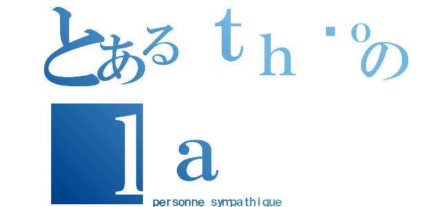 とあるｔｈéｏ のｌａ（ｐｅｒｓｏｎｎｅ ｓｙｍｐａｔｈｉｑｕｅ）