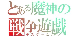 とある魔神の戦争遊戯（デスゲーム）