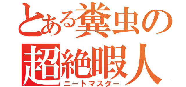 とある糞虫の超絶暇人（ニートマスター）