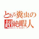 とある糞虫の超絶暇人（ニートマスター）