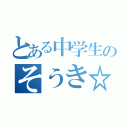 とある中学生のそうき☆（）