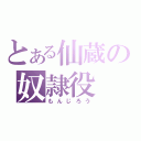 とある仙蔵の奴隷役（もんじろう）