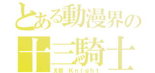 とある動漫界の十三騎士（ⅩⅢ Ｋｎｉｇｈｔ）