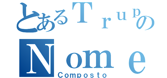 とあるＴｒｕｐｅのＮｏｍｅ（Ｃｏｍｐｏｓｔｏ）