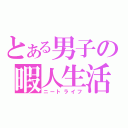 とある男子の暇人生活（ニートライフ）