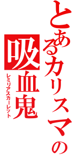 とあるカリスマの吸血鬼（レミリアスカーレット）